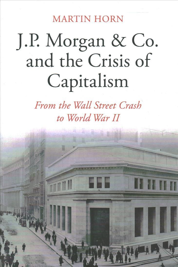 J.P. Morgan & Co. And the Crisis of Capitalism By Martin Horn