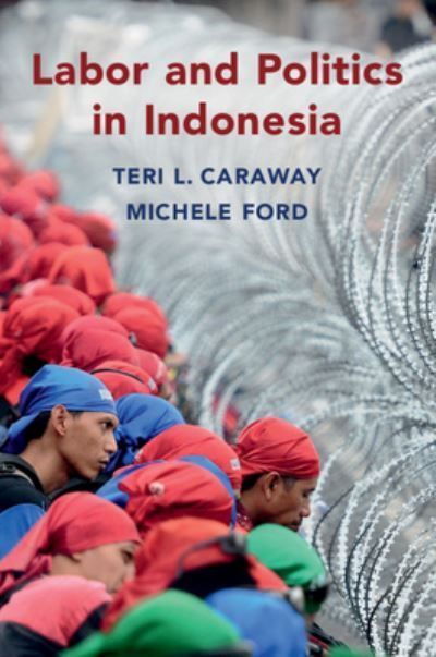 Labor and Politics in Indonesia By Teri L. Caraway, Michele Ford
