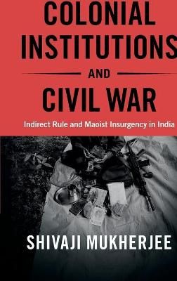 Colonial Institutions and Civil War By Shivaji Mukherjee 9781108844994
