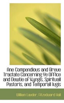 A Ane Compendious and Breue Tractate Concerning Ye Office and Dewtie of Kyngis, Spirituall Pastoris