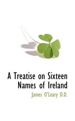 A Treatise on Sixteen Names of Ireland By James O'Leary 9781115480666