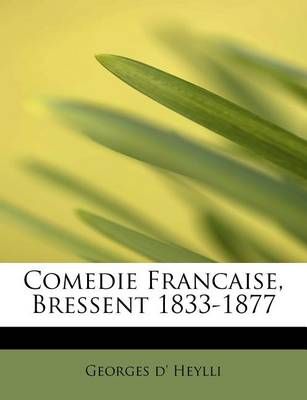 Comedie Francaise, Bressent 1833-1877 By Georges D'Heylli (Paperback)