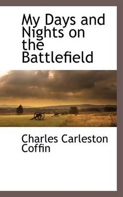 My Days and Nights on the Battlefield By Charles Carleston Coffin