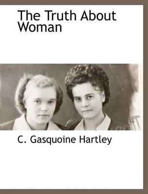 The Truth about Woman By C Gasquoine Hartley 9781117869971 (Paperback)