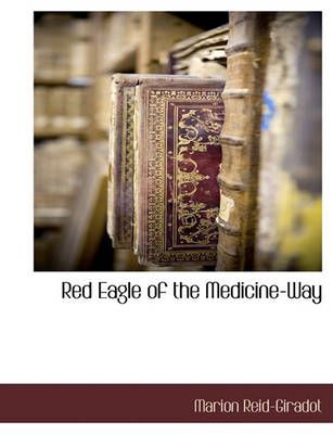 Red Eagle of the Medicine-Way By Marion Reid-Giradot 9781117884370