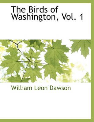 The Birds of Washington, Vol. 1 By William Leon Dawson 9781117891521
