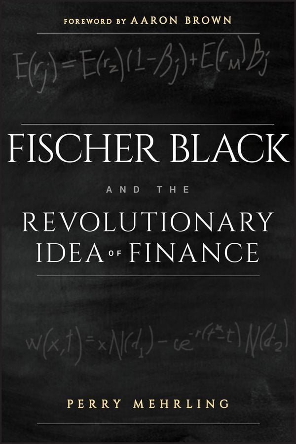 Fischer Black and the Revolutionary Idea of Finance By Perry Mehrling