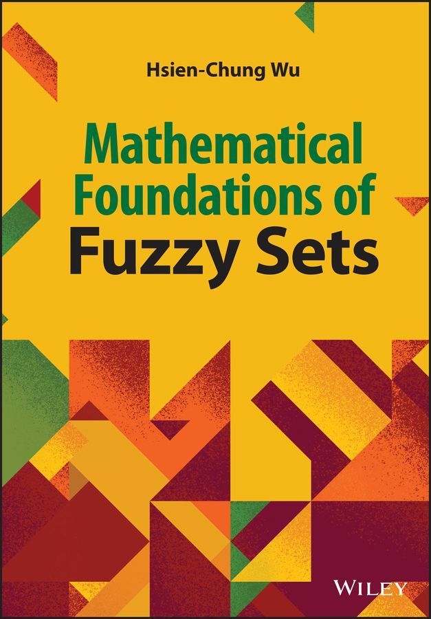 Mathematical Foundations of Fuzzy Sets By Hsien-Chung Wu 9781119981527