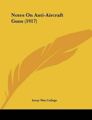Notes On Anti-Aircraft Guns (1917) By Army War College 9781120011954