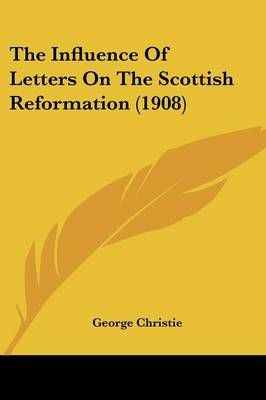 The Influence Of Letters On The Scottish Reformation (1908)