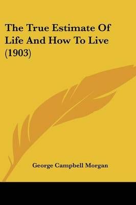 The True Estimate Of Life And How To Live (1903) 9781120041548