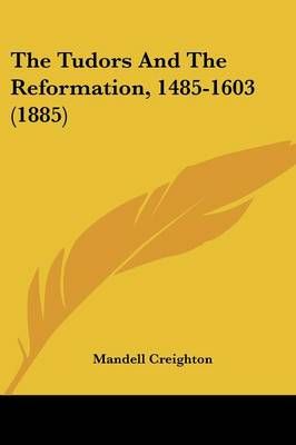 The Tudors And The Reformation, 1485-1603 (1885) By Mandell Creighton