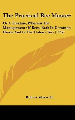The Practical Bee Master By Robert Maxwell 9781120062444 (Hardback)