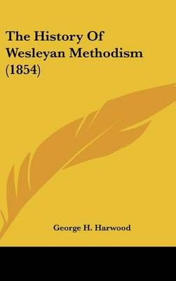 The History Of Wesleyan Methodism (1854) By George H Harwood
