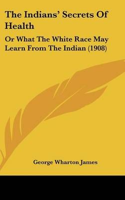 The Indians' Secrets Of Health By George Wharton James 9781120078612
