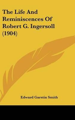 The Life And Reminiscences Of Robert G. Ingersoll (1904) 9781120092830