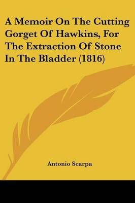 A Memoir On The Cutting Gorget Of Hawkins, For The Extraction Of Stone In The Bladder (1816)