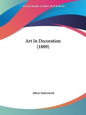 Art In Decoration (1889) By Albert Haberstroh 9781120158628