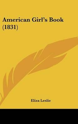 American Girl's Book (1831) By Eliza Leslie 9781120245601 (Hardback)