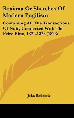 Boxiana Or Sketches Of Modern Pugilism By John Badcock 9781120262899