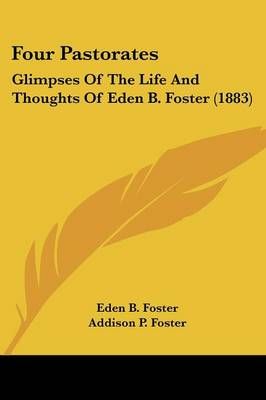 Four Pastorates By Eden B Foster (author), Addison P Foster (editor)