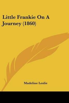 Little Frankie On A Journey (1860) By Madeline Leslie 9781120317766