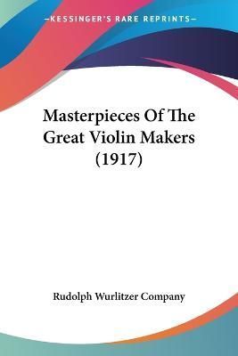 Masterpieces Of The Great Violin Makers (1917) 9781120324948