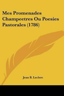 Mes Promenades Champeetres Ou Poesies Pastorales (1786) 9781120326997