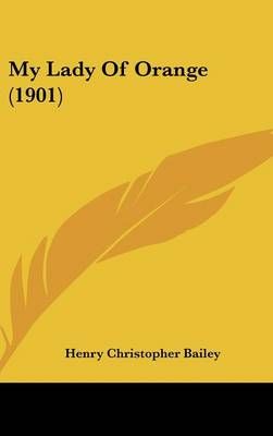 My Lady Of Orange (1901) By Henry Christopher Bailey 9781120367587