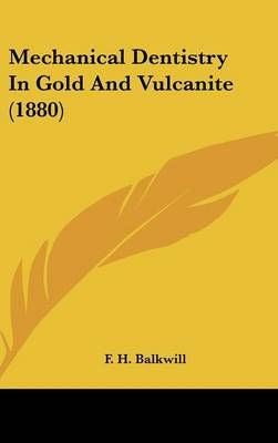 Mechanical Dentistry In Gold And Vulcanite (1880) By F H Balkwill
