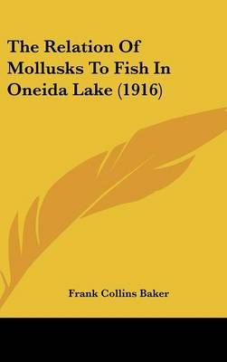 The Relation Of Mollusks To Fish In Oneida Lake (1916) 9781120380746