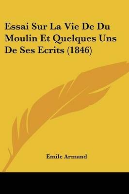 Essai Sur La Vie De Du Moulin Et Quelques Uns De Ses Ecrits (1846)