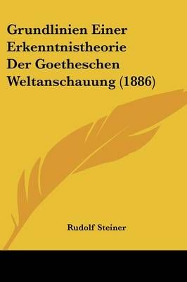 Grundlinien Einer Erkenntnistheorie Der Goetheschen Weltanschauung (1886)