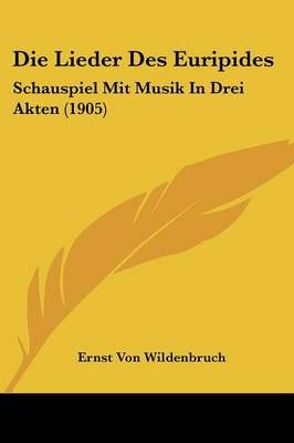 Die Lieder Des Euripides By Ernst Von Wildenbruch 9781120426932