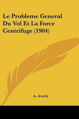 Le Probleme General Du Vol Et La Force Centrifuge (1904) By A Averly