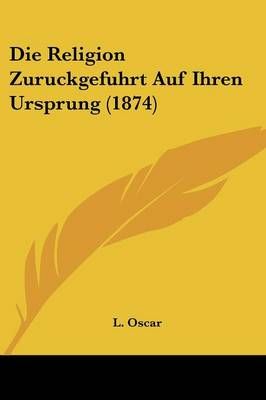Die Religion Zuruckgefuhrt Auf Ihren Ursprung (1874) By L Oscar