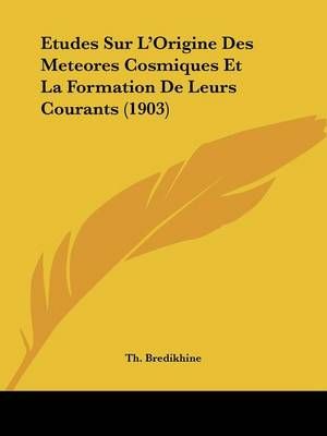 Etudes Sur L'Origine Des Meteores Cosmiques Et La Formation De Leurs Courants (1903)