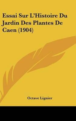 Essai Sur L'Histoire Du Jardin Des Plantes De Caen (1904) (Hardback)