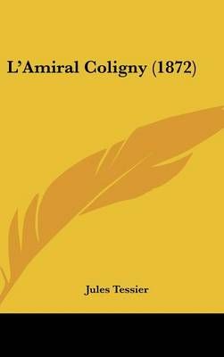 L'Amiral Coligny (1872) By Jules Tessier 9781120556400 (Hardback)