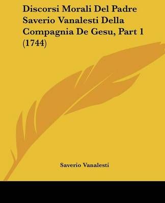 Discorsi Morali Del Padre Saverio Vanalesti Della Compagnia De Gesu, Part 1 (1744)
