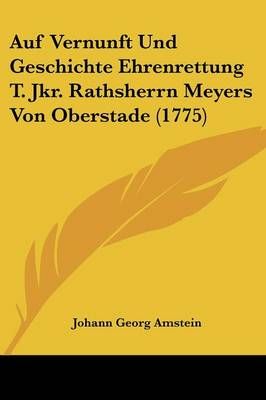Auf Vernunft Und Geschichte Ehrenrettung T. Jkr. Rathsherrn Meyers Von Oberstade (1775)
