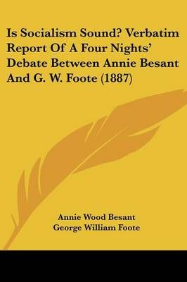 Is Socialism Sound? Verbatim Report Of A Four Nights' Debate Between Annie Besant And G. W. Foote (1887)