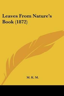 Leaves From Nature's Book (1872) By M K M 9781120634818 (Paperback)