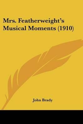 Mrs. Featherweight's Musical Moments (1910) By John Brady (Paperback)