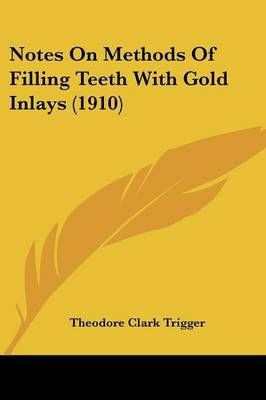 Notes On Methods Of Filling Teeth With Gold Inlays (1910) (Paperback)