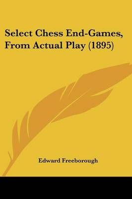 Select Chess End-Games, From Actual Play (1895) By Edward Freeborough