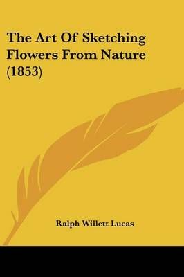 The Art Of Sketching Flowers From Nature (1853) By Ralph Willett Lucas