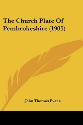 The Church Plate Of Pembrokeshire (1905) By John Thomas Evans