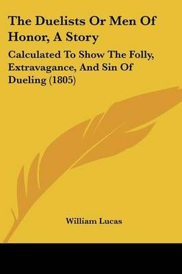 The Duelists Or Men Of Honor, A Story By William Lucas 9781120756787