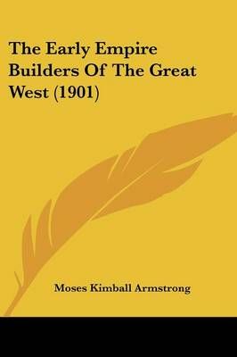 The Early Empire Builders Of The Great West (1901) 9781120757494